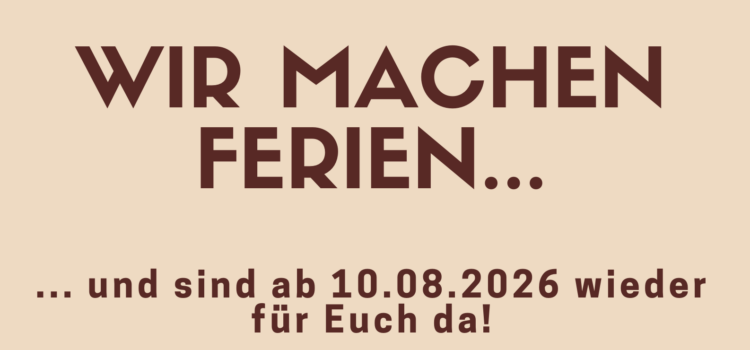 Wir machen Sommerferien bis zum 10.8.2026! Wir machen Sommerferien bis zum 10.8.2026!